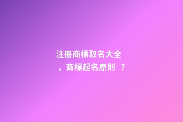注冊商標取名大全，商標起名原則？